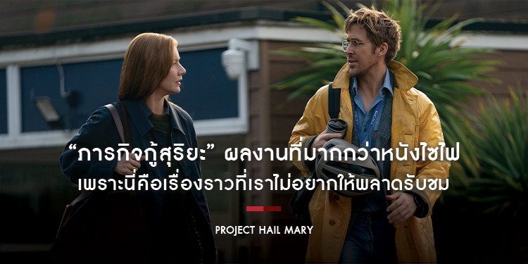 “PROJECT HAIL MARY” ผลงานที่มากกว่าหนังไซไฟ เพราะนี่คือเรื่องราวของมนุษย์ มิตรภาพ ความร่วมมือ ความเข้าใจกันและการสื่อสาร ที่เราไม่อยากให้พลาดรับชม